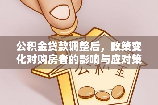 沙坪坝公积金贷款调整后，政策变化对购房者的影响与应对策略