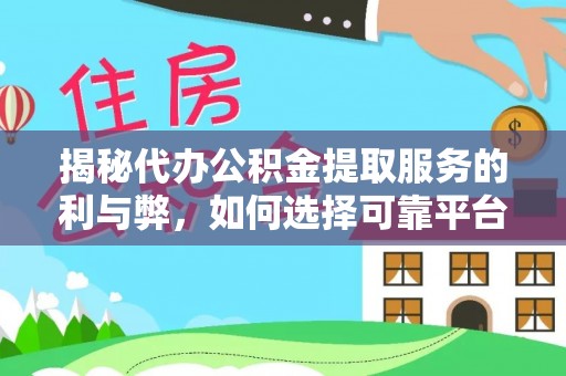 沙坪坝揭秘代办公积金提取服务的利与弊，如何选择可靠平台？