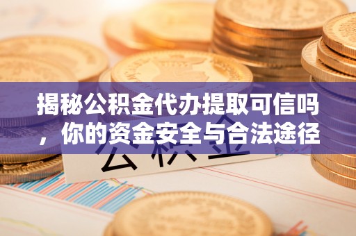 沙坪坝揭秘公积金代办提取可信吗，你的资金安全与合法途径全解析