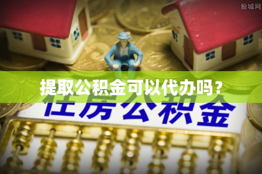 沙坪坝提取公积金可以代办吗？