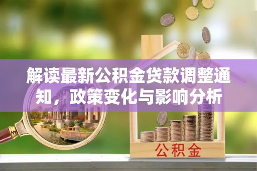 沙坪坝解读最新公积金贷款调整通知，政策变化与影响分析
