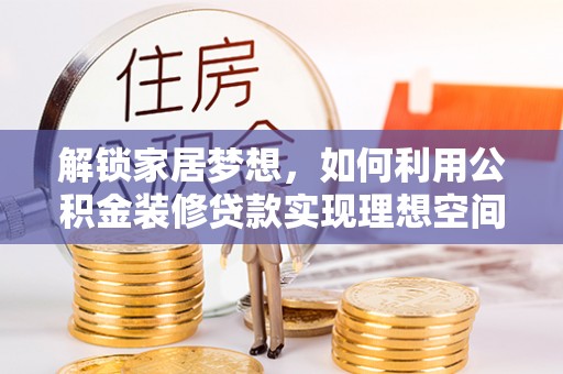 沙坪坝解锁家居梦想，如何利用公积金装修贷款实现理想空间