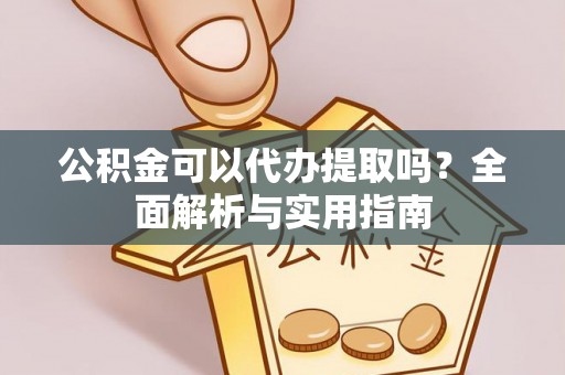 沙坪坝公积金可以代办提取吗？全面解析与实用指南
