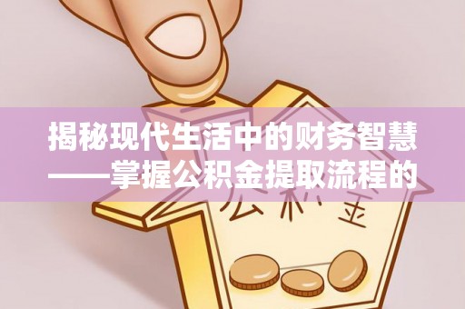 沙坪坝揭秘现代生活中的财务智慧——掌握公积金提取流程的关键步骤