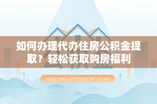 沙坪坝如何办理代办住房公积金提取？轻松获取购房福利