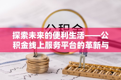 沙坪坝探索未来的便利生活——公积金线上服务平台的革新与影响