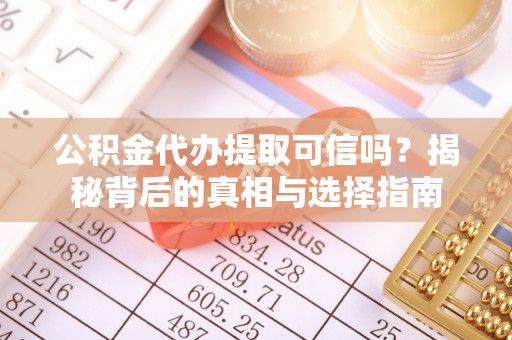 沙坪坝公积金代办提取可信吗？揭秘背后的真相与选择指南