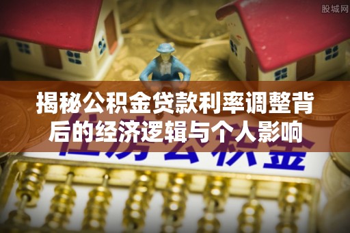 沙坪坝揭秘公积金贷款利率调整背后的经济逻辑与个人影响