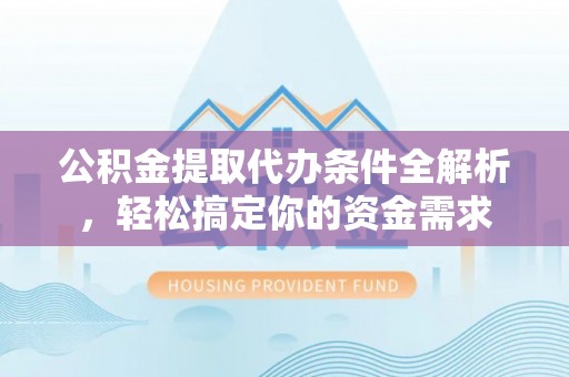 沙坪坝公积金提取代办条件全解析，轻松搞定你的资金需求