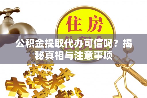 沙坪坝公积金提取代办可信吗？揭秘真相与注意事项