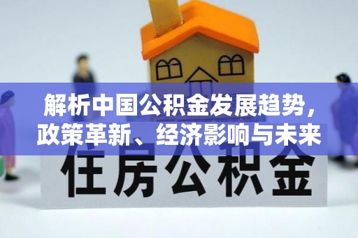 沙坪坝解析中国公积金发展趋势，政策革新、经济影响与未来展望