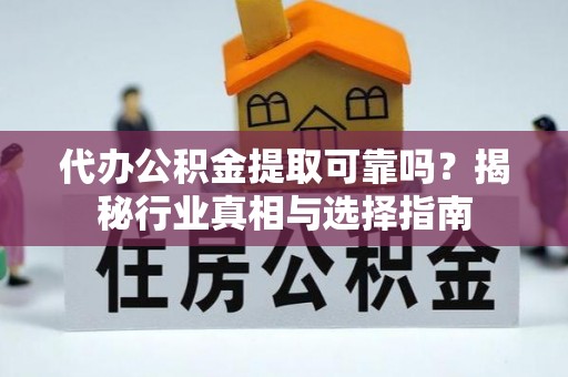 沙坪坝代办公积金提取可靠吗？揭秘行业真相与选择指南
