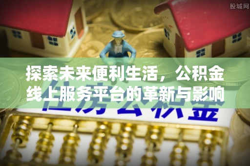 沙坪坝探索未来便利生活，公积金线上服务平台的革新与影响