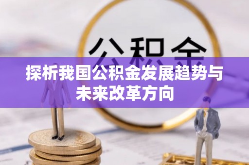 沙坪坝探析我国公积金发展趋势与未来改革方向