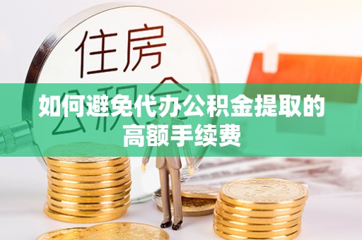 沙坪坝如何避免代办公积金提取的高额手续费