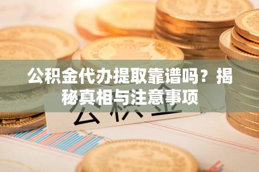 沙坪坝公积金代办提取靠谱吗？揭秘真相与注意事项