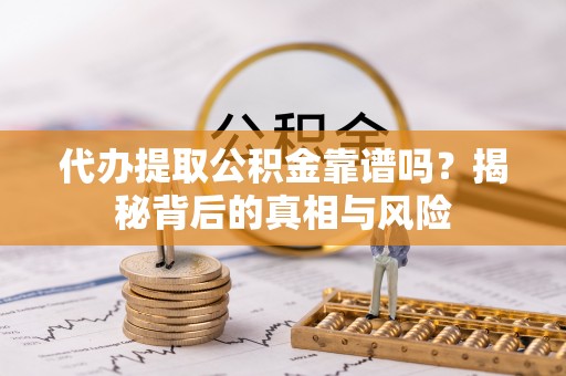 沙坪坝代办提取公积金靠谱吗？揭秘背后的真相与风险