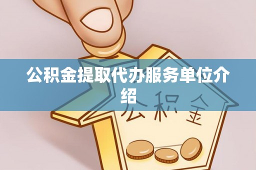 沙坪坝公积金提取代办服务单位介绍