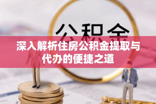 沙坪坝深入解析住房公积金提取与代办的便捷之道