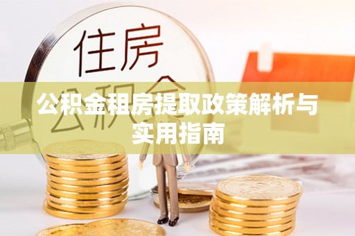 沙坪坝公积金租房提取政策解析与实用指南