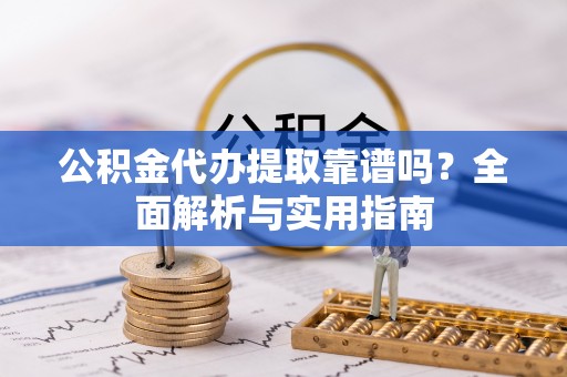 沙坪坝公积金代办提取靠谱吗？全面解析与实用指南