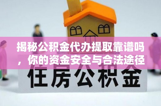 沙坪坝揭秘公积金代办提取靠谱吗，你的资金安全与合法途径全解析