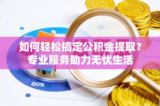 沙坪坝如何轻松搞定公积金提取？专业服务助力无忧生活