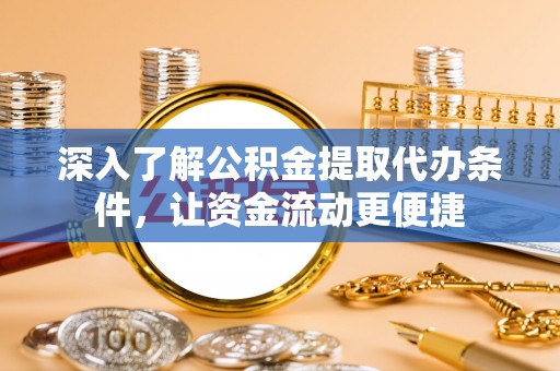 沙坪坝深入了解公积金提取代办条件，让资金流动更便捷