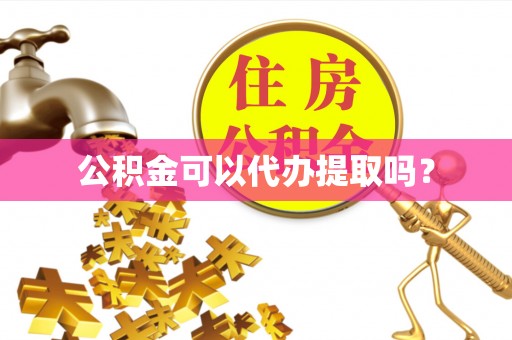 沙坪坝公积金可以代办提取吗？