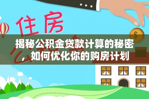 沙坪坝揭秘公积金贷款计算的秘密，如何优化你的购房计划