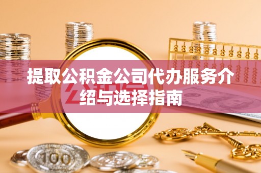 沙坪坝提取公积金公司代办服务介绍与选择指南