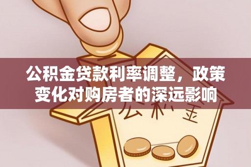 沙坪坝公积金贷款利率调整，政策变化对购房者的深远影响
