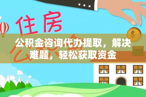 沙坪坝公积金咨询代办提取，解决难题，轻松获取资金