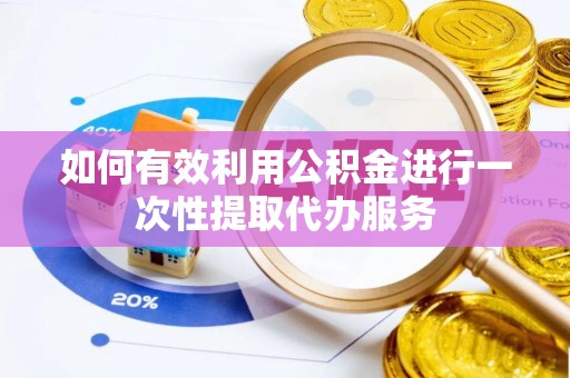 沙坪坝如何有效利用公积金进行一次性提取代办服务