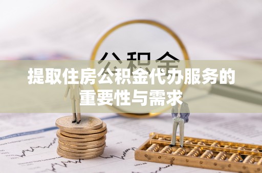沙坪坝提取住房公积金代办服务的重要性与需求