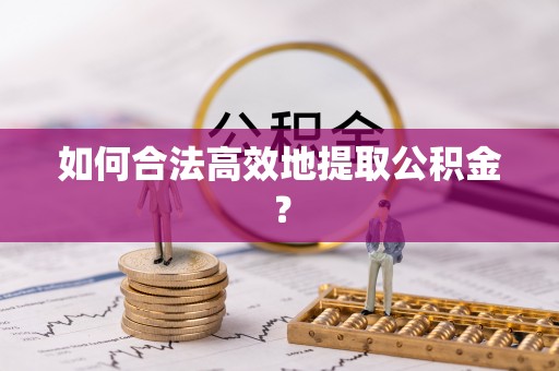 沙坪坝如何合法高效地提取公积金？