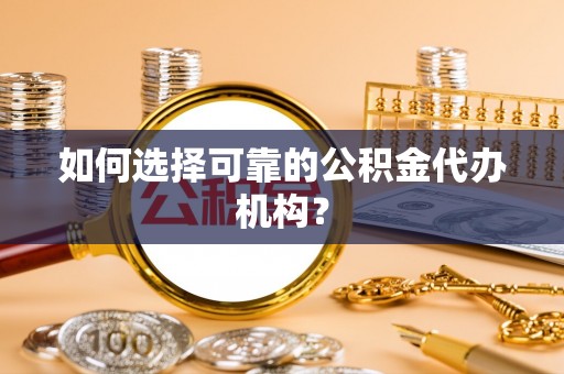 沙坪坝如何选择可靠的公积金代办机构？