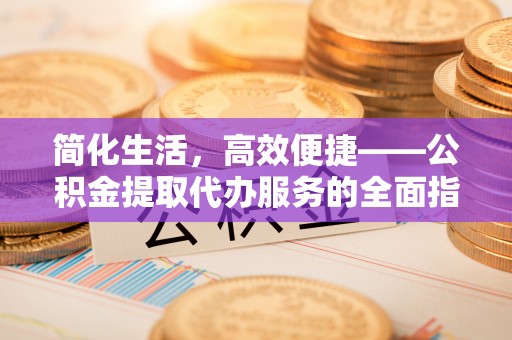 沙坪坝简化生活，高效便捷——公积金提取代办服务的全面指南
