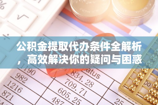 沙坪坝公积金提取代办条件全解析，高效解决你的疑问与困惑