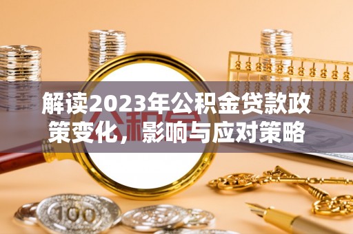 沙坪坝解读2023年公积金贷款政策变化，影响与应对策略