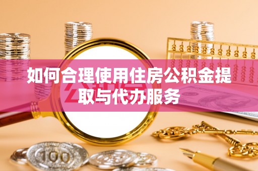 沙坪坝如何合理使用住房公积金提取与代办服务