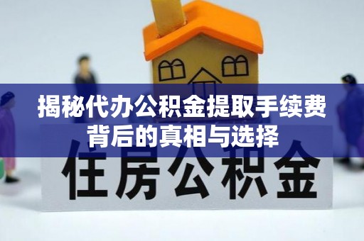 沙坪坝揭秘代办公积金提取手续费背后的真相与选择