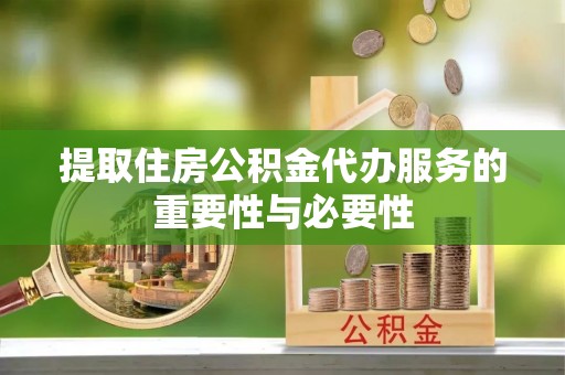 沙坪坝提取住房公积金代办服务的重要性与必要性