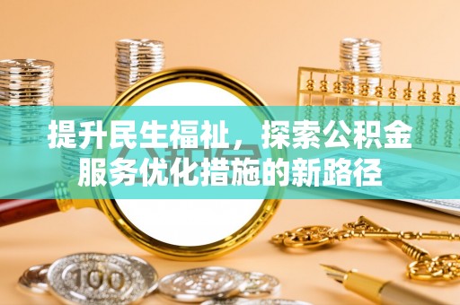 沙坪坝提升民生福祉，探索公积金服务优化措施的新路径