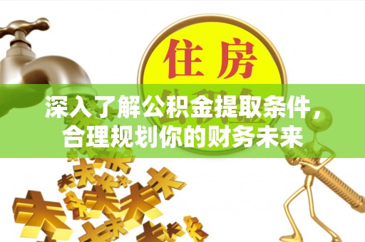 沙坪坝深入了解公积金提取条件，合理规划你的财务未来