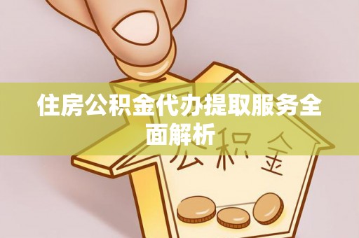沙坪坝住房公积金代办提取服务全面解析