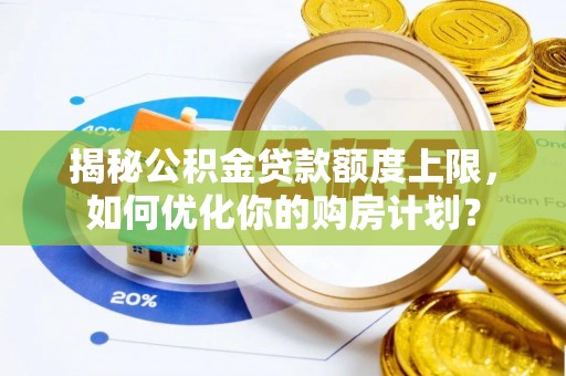 沙坪坝揭秘公积金贷款额度上限，如何优化你的购房计划？