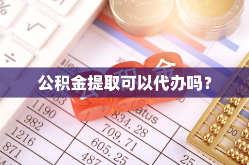 沙坪坝公积金提取可以代办吗？
