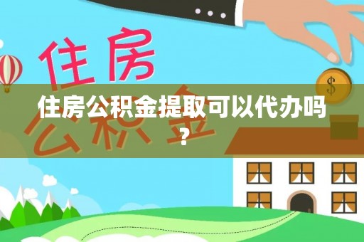 沙坪坝住房公积金提取可以代办吗？