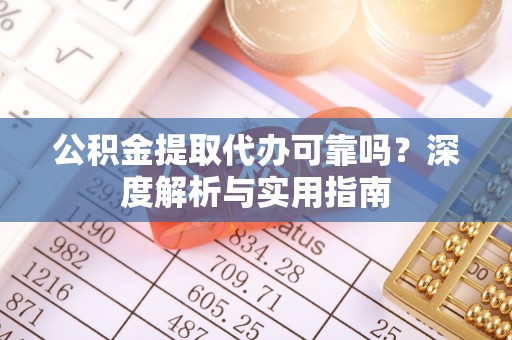 沙坪坝公积金提取代办可靠吗？深度解析与实用指南